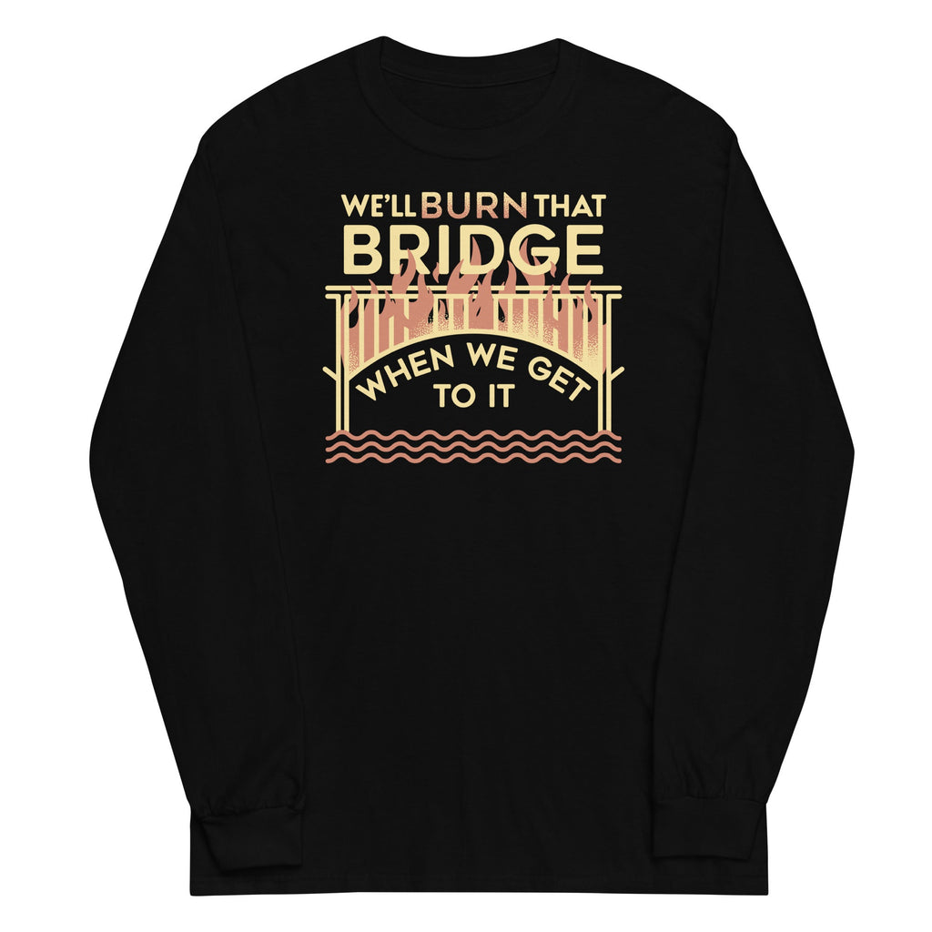 We'll Burn That Bridge When We Get To It Unisex Long Sleeve product image 1